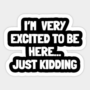 I'm very excited to be here...just kidding Sticker